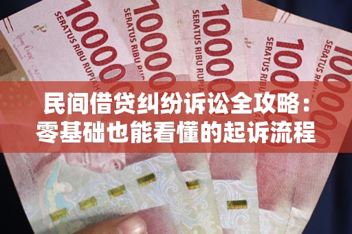 武汉民间借贷纠纷诉讼全攻略：零基础也能看懂的起诉流程与证据整理指南