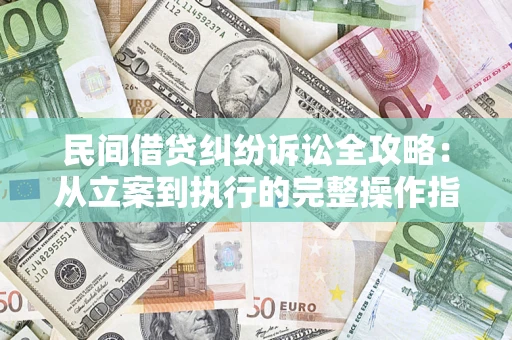 武汉民间借贷纠纷诉讼全攻略：从立案到执行的完整操作指南