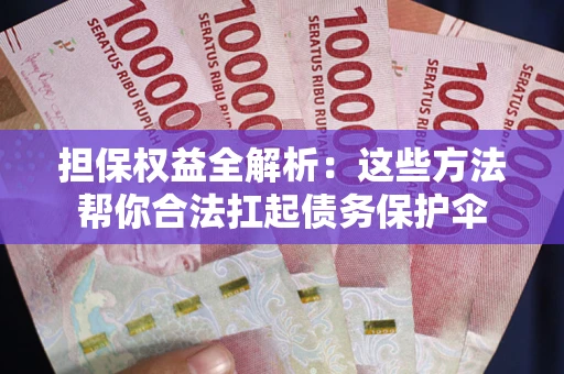 武汉担保权益全解析：这些方法帮你合法扛起债务保护伞
