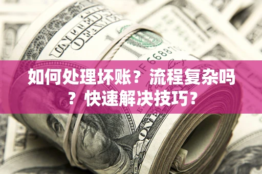 武汉如何处理坏账？流程复杂吗？快速解决技巧？