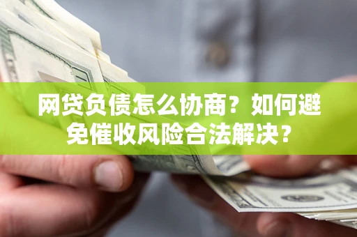 武汉网贷负债怎么协商？如何避免催收风险合法解决？
