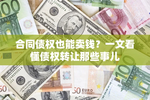 武汉合同债权也能卖钱？一文看懂债权转让那些事儿