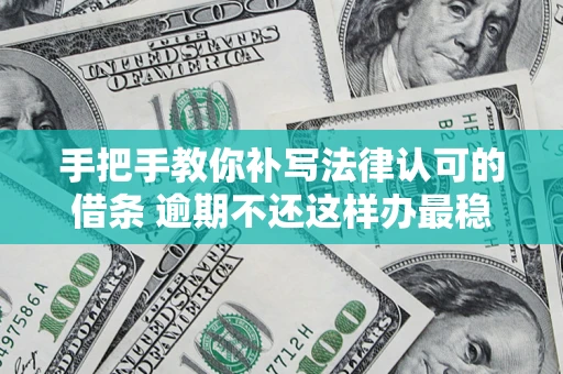 武汉手把手教你补写法律认可的借条 逾期不还这样办最稳妥