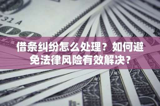 武汉借条纠纷怎么处理？如何避免法律风险有效解决？
