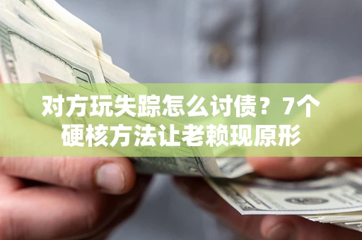 武汉对方玩失踪怎么讨债？7个硬核方法让老赖现原形