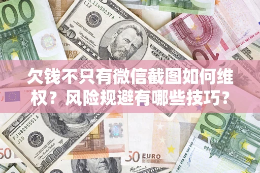 武汉欠钱不只有微信截图如何维权？风险规避有哪些技巧？