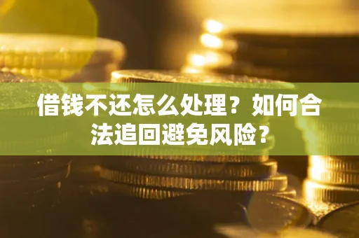 武汉借钱不还怎么处理？如何合法追回避免风险？