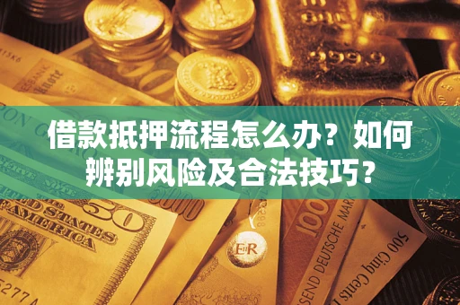武汉借款抵押流程怎么办？如何辨别风险及合法技巧？