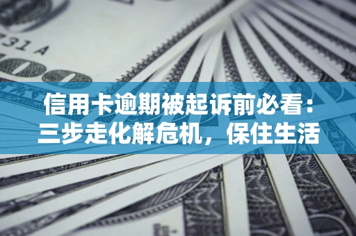 武汉信用卡逾期被起诉前必看：三步走化解危机，保住生活尊严