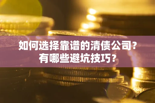 武汉如何选择靠谱的清债公司？有哪些避坑技巧？