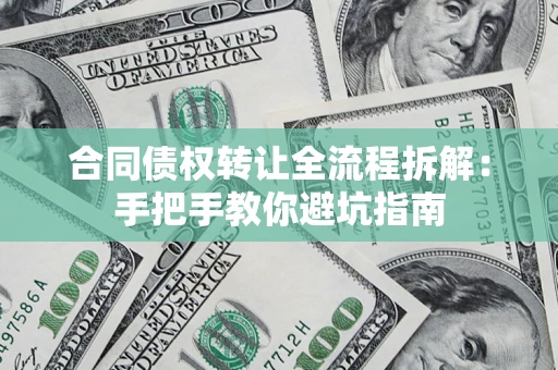 武汉合同债权转让全流程拆解：手把手教你避坑指南