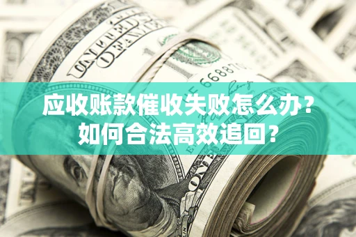 武汉应收账款催收失败怎么办？如何合法高效追回？