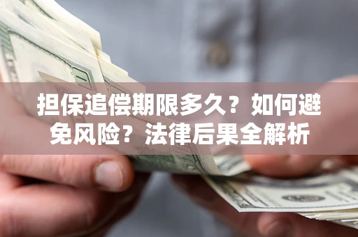 武汉担保追偿期限多久？如何避免风险？法律后果全解析