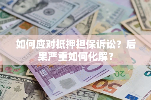 武汉如何应对抵押担保诉讼？后果严重如何化解？