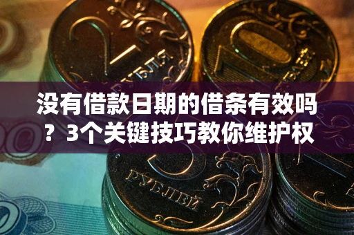 武汉没有借款日期的借条有效吗？3个关键技巧教你维护权益