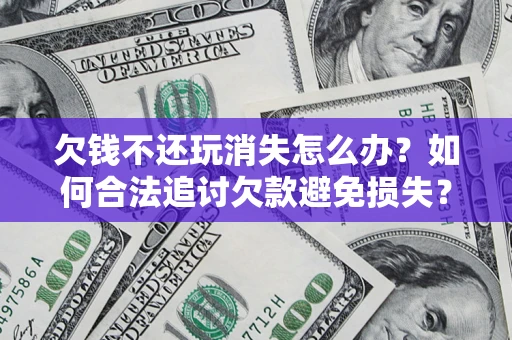 武汉欠钱不还玩消失怎么办?如何合法追讨欠款避免损失? 武汉欠钱不还玩消失怎么办?如何合法追讨欠款避免损失?