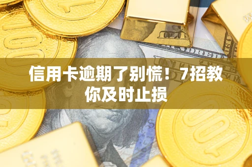 武汉信用卡逾期了别慌！7招教你及时止损