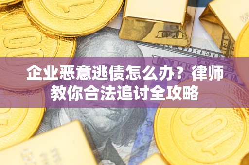 武汉企业恶意逃债怎么办？律师教你合法追讨全攻略