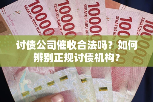 武汉讨债公司催收合法吗？如何辨别正规讨债机构？