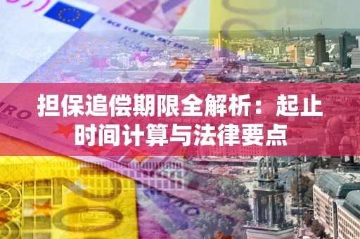 武汉担保追偿期限全解析：起止时间计算与法律要点
