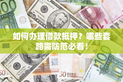 武汉如何办理借款抵押？哪些套路需防范必看！