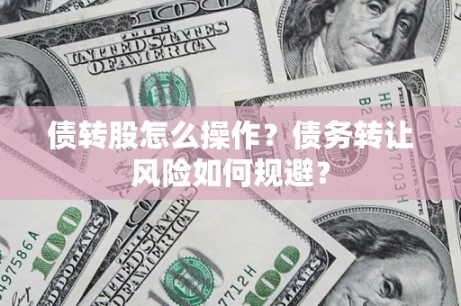 武汉债转股怎么操作？债务转让风险如何规避？