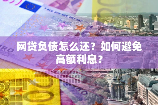 武汉网贷负债怎么还？如何避免高额利息？
