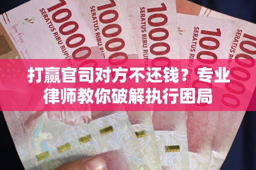 武汉打赢官司对方不还钱？专业律师教你破解执行困局