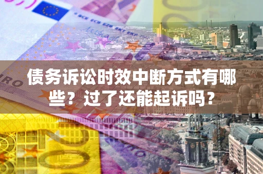 武汉债务诉讼时效中断方式有哪些？过了还能起诉吗？