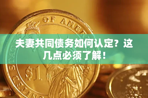 武汉夫妻共同债务如何认定？这几点必须了解！