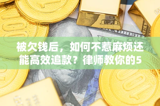 武汉被欠钱后，如何不惹麻烦还能高效追款？律师教你的5步合法讨债法