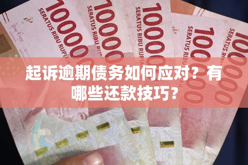 武汉起诉逾期债务如何应对？有哪些还款技巧？