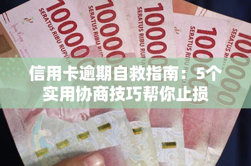 武汉信用卡逾期自救指南：5个实用协商技巧帮你止损