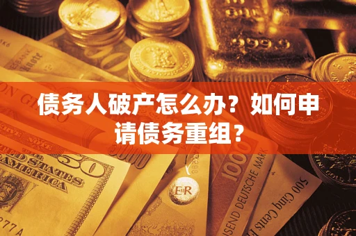 武汉债务人破产怎么办？如何申请债务重组？
