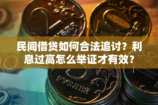 武汉民间借贷如何合法追讨？利息过高怎么举证才有效？
