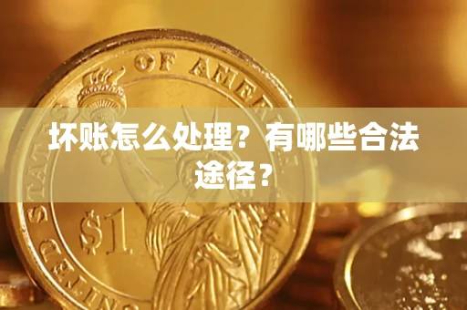 武汉坏账怎么处理？有哪些合法途径？