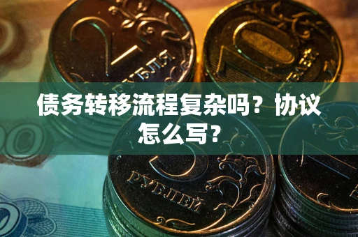 武汉债务转移流程复杂吗？协议怎么写？
