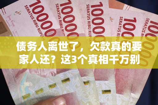 武汉债务人离世了，欠款真的要家人还？这3个真相千万别弄错
