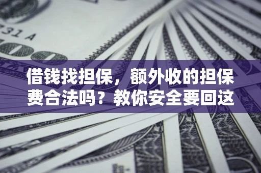 武汉借钱找担保，额外收的担保费合法吗？教你安全要回这笔钱