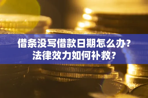 武汉借条没写借款日期怎么办?法律效力如何补救? 武汉借条没写借款日期怎么办?法律效力如何补救?