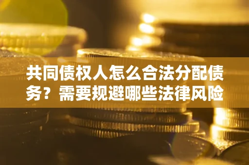 武汉共同债权人怎么合法分配债务？需要规避哪些法律风险？