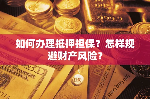 武汉如何办理抵押担保？怎样规避财产风险？