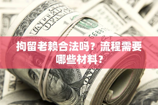 武汉拘留老赖合法吗？流程需要哪些材料？