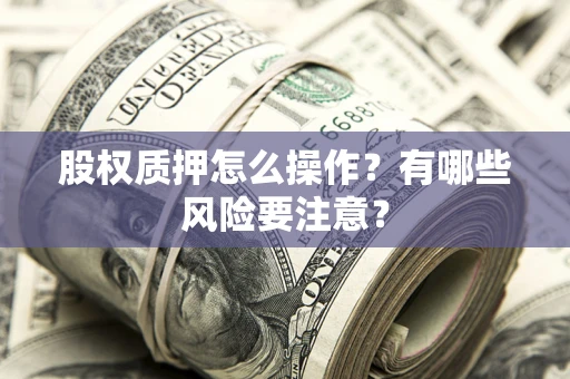 武汉股权质押怎么操作？有哪些风险要注意？