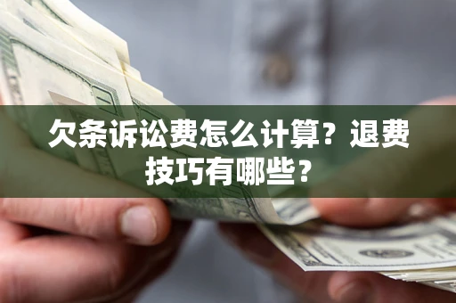 武汉欠条诉讼费怎么计算？退费技巧有哪些？