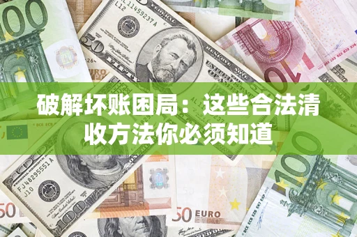 武汉破解坏账困局：这些合法清收方法你必须知道