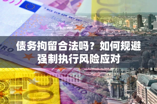 武汉债务拘留合法吗？如何规避强制执行风险应对