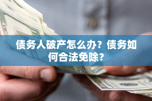 武汉债务人破产怎么办？债务如何合法免除？