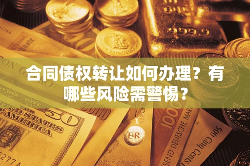 武汉合同债权转让如何办理？有哪些风险需警惕？