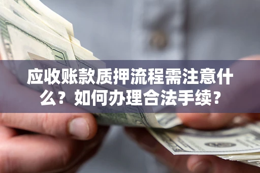 武汉应收账款质押流程需注意什么？如何办理合法手续？